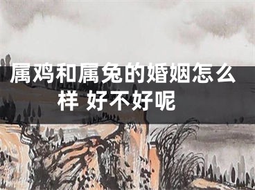 属鸡和属兔的婚姻怎么样 好不好呢