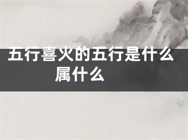 五行喜火的五行是什么 属什么 