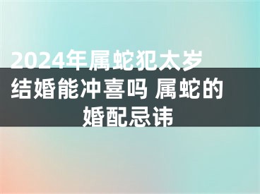 2024年属蛇犯太岁结婚能冲喜吗 属蛇的婚配忌讳