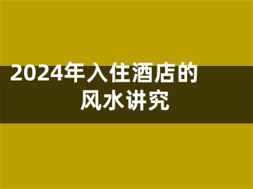 2024年入住酒店的风水讲究