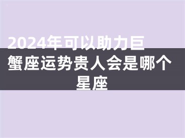 2024年可以助力巨蟹座运势贵人会是哪个星座