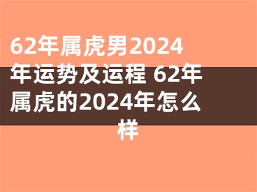 62年属虎男2024年运势及运程 62年属虎的2024年怎么样