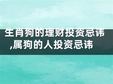 生肖狗的理财投资忌讳,属狗的人投资忌讳