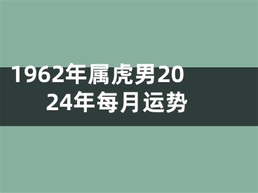 1962年属虎男2024年每月运势