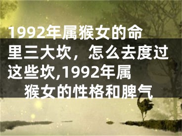 1992年属猴女的命里三大坎，怎么去度过这些坎,1992年属猴女的性格和脾气