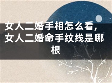 女人二婚手相怎么看,女人二婚命手纹线是哪根