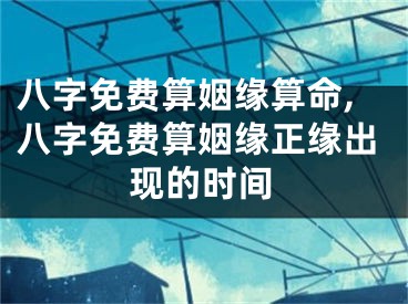 八字免费算姻缘算命,八字免费算姻缘正缘出现的时间