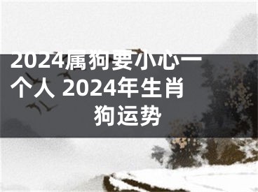 2024属狗要小心一个人 2024年生肖狗运势