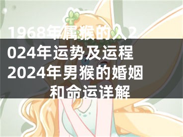 1968年属猴的人2024年运势及运程 2024年男猴的婚姻和命运详解