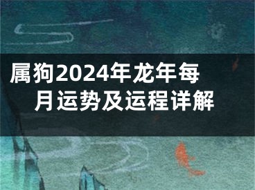 属狗2024年龙年每月运势及运程详解