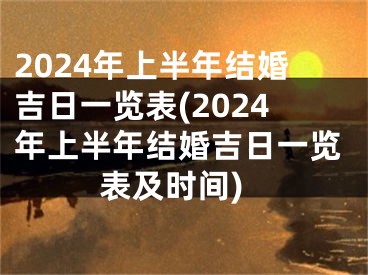 2024年上半年结婚吉日一览表(2024年上半年结婚吉日一览表及时间)