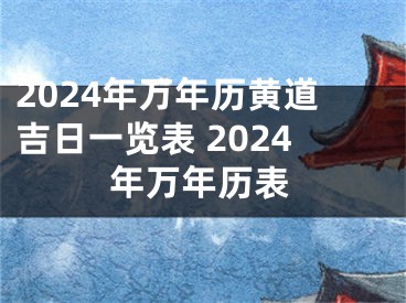 2024年万年历黄道吉日一览表 2024年万年历表