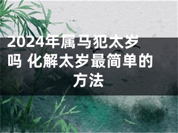 2024年属马犯太岁吗 化解太岁最简单的方法