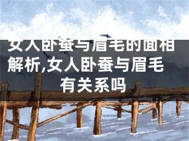 女人卧蚕与眉毛的面相解析,女人卧蚕与眉毛有关系吗