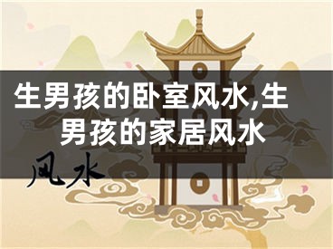 生男孩的卧室风水,生男孩的家居风水