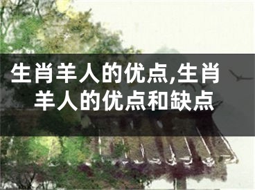 生肖羊人的优点,生肖羊人的优点和缺点