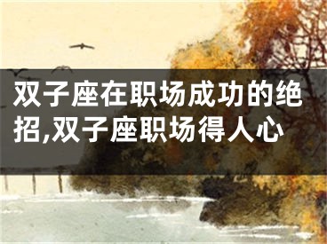 双子座在职场成功的绝招,双子座职场得人心