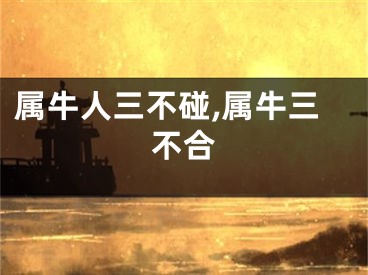 属牛人三不碰,属牛三不合
