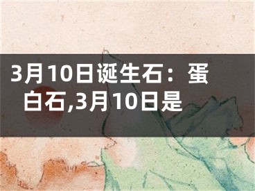 3月10日诞生石：蛋白石,3月10日是