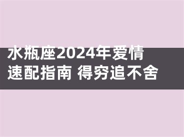 水瓶座2024年爱情速配指南 得穷追不舍
