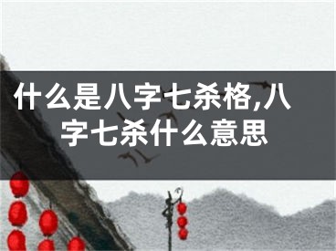 什么是八字七杀格,八字七杀什么意思