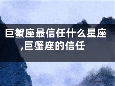 巨蟹座最信任什么星座,巨蟹座的信任