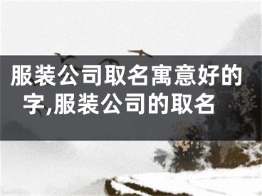 服装公司取名寓意好的字,服装公司的取名