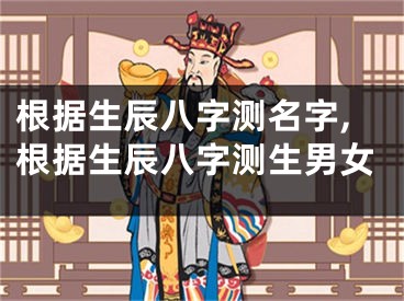 根据生辰八字测名字,根据生辰八字测生男女