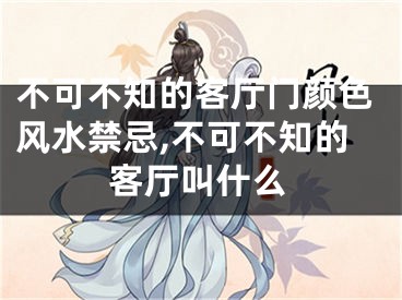 不可不知的客厅门颜色风水禁忌,不可不知的客厅叫什么