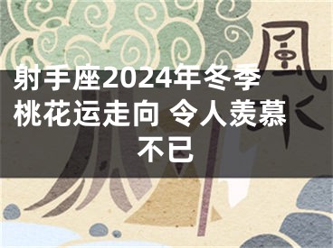 射手座2024年冬季桃花运走向 令人羡慕不已
