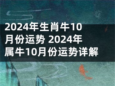 2024年生肖牛10月份运势 2024年属牛10月份运势详解