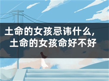 土命的女孩忌讳什么,土命的女孩命好不好