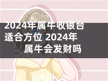 2024年属牛收银台适合方位 2024年属牛会发财吗