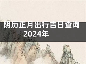 阴历正月出行吉日查询2024年