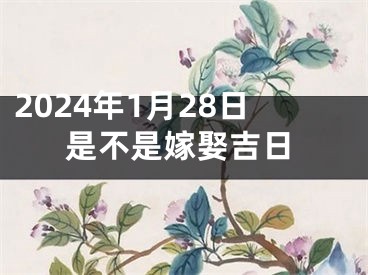 2024年1月28日是不是嫁娶吉日