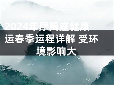 2024年摩羯座健康运春季运程详解 受环境影响大