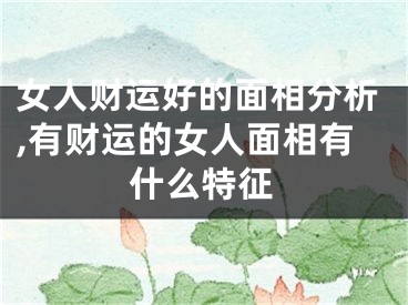 女人财运好的面相分析,有财运的女人面相有什么特征