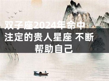 双子座2024年命中注定的贵人星座 不断帮助自己