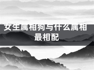 女生属相狗与什么属相最相配