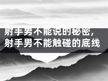 射手男不能说的秘密,射手男不能触碰的底线