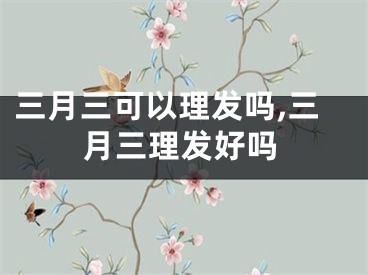 三月三可以理发吗,三月三理发好吗