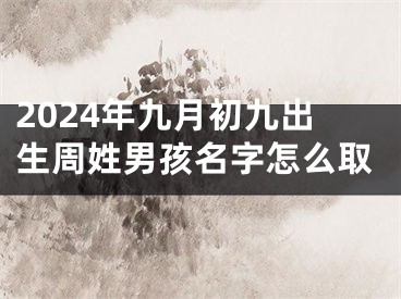2024年九月初九出生周姓男孩名字怎么取