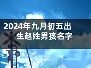 2024年九月初五出生赵姓男孩名字