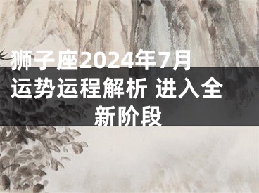 狮子座2024年7月运势运程解析 进入全新阶段