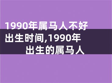 1990年属马人不好出生时间,1990年出生的属马人