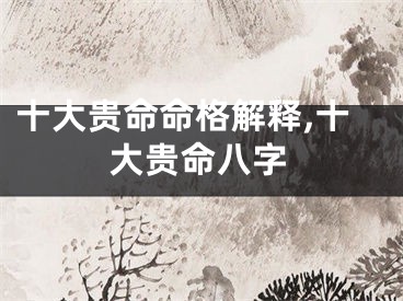 十大贵命命格解释,十大贵命八字
