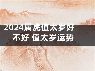 2024属虎值太岁好不好 值太岁运势