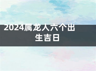 2024属龙人六个出生吉日