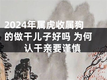 2024年属虎收属狗的做干儿子好吗 为何认干亲要谨慎