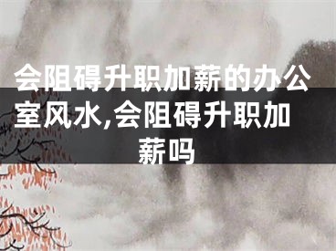 会阻碍升职加薪的办公室风水,会阻碍升职加薪吗
